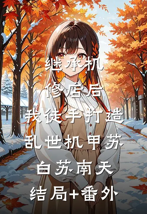 继承机修店后，我徒手打造乱世机甲苏白苏南天:结局+番外