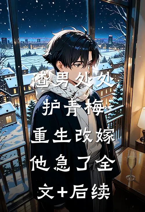 渣男处处护青梅，重生改嫁他急了全文+后续