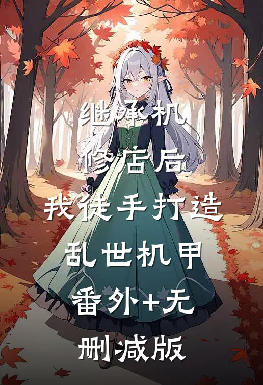 继承机修店后，我徒手打造乱世机甲:番外+无删减版