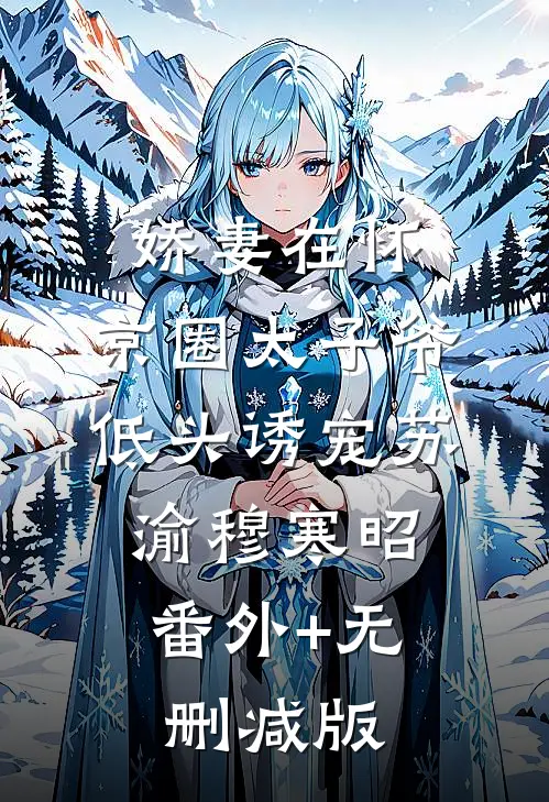 娇妻在怀，京圈太子爷低头诱宠苏渝穆寒昭:番外+无删减版