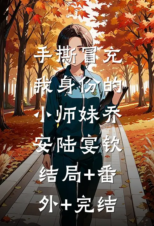 手撕冒充我身份的小师妹乔安陆宴钦:结局+番外+完结