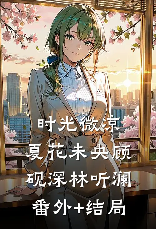 时光微凉，夏花未央顾砚深林听澜:(番外)+(结局)
