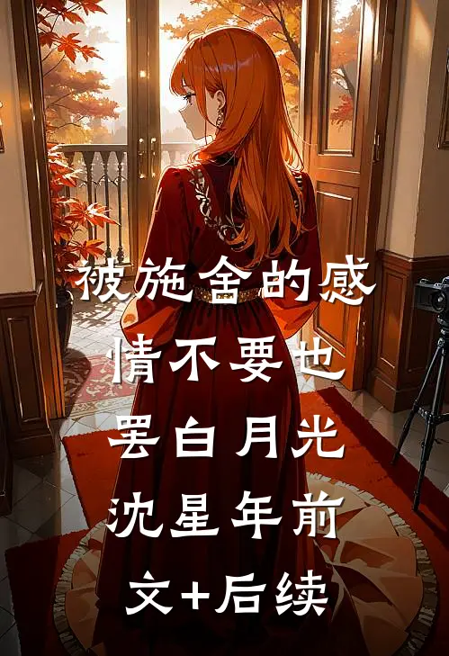 被施舍的感情不要也罢白月光沈星年前文+后续
