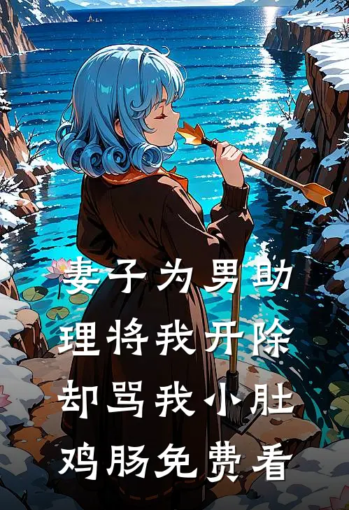 妻子为男助理将我开除，却骂我小肚鸡肠免费看
