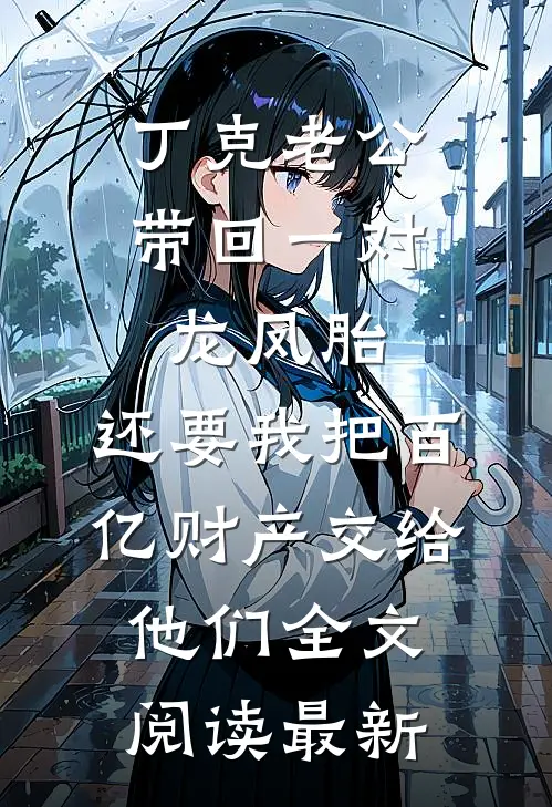 丁克老公带回一对龙凤胎，还要我把百亿财产交给他们全文阅读最新