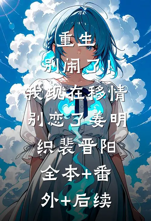 重生：别闹了！我现在移情别恋了姜明织裴晋阳全本+番外+后续