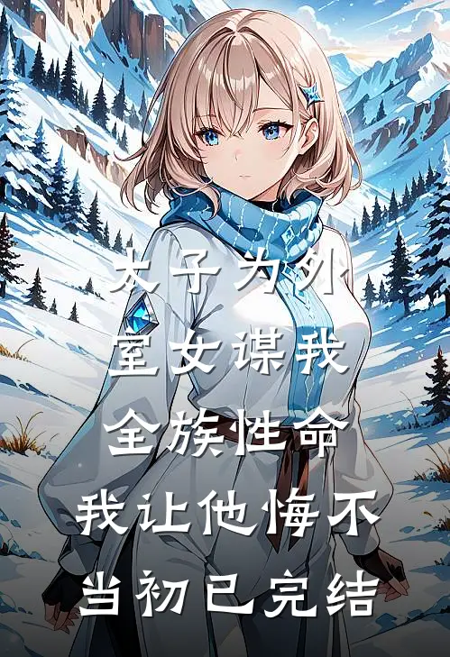 太子为外室女谋我全族性命，我让他悔不当初已完结