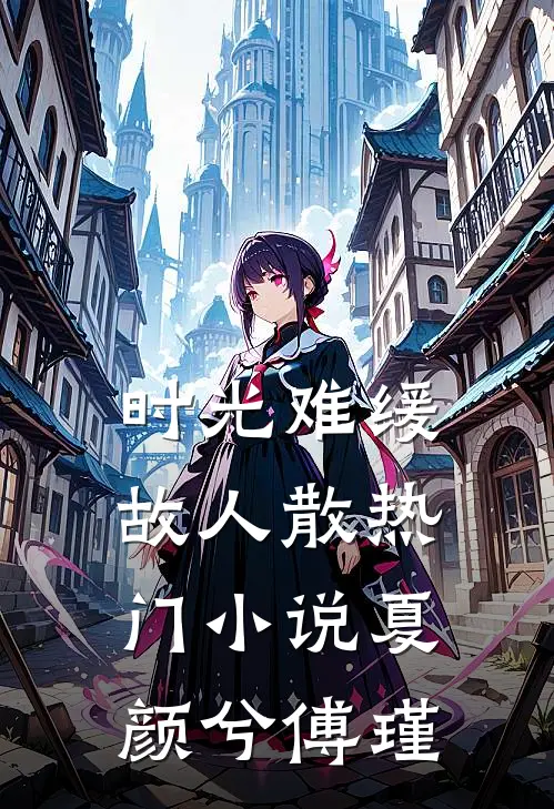 时光难缓故人散热门小说夏颜兮傅瑾