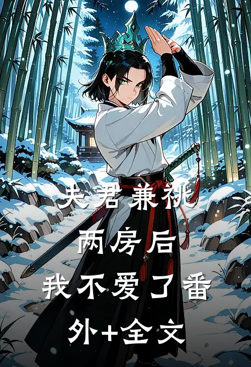 夫君兼祧两房后，我不爱了(番外)+(全文)