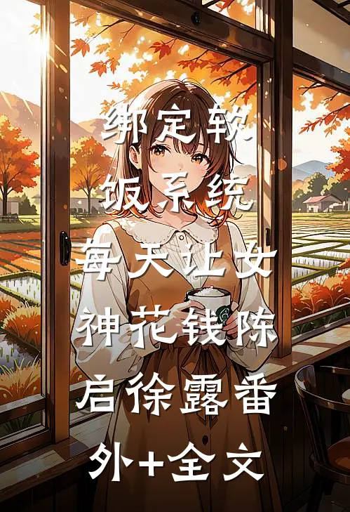 绑定软饭系统，每天让女神花钱陈启徐露(番外)+(全文)