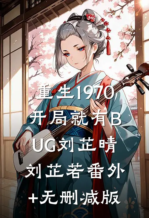 重生1970：开局就有BUG刘芷晴刘芷若番外+无删减版
