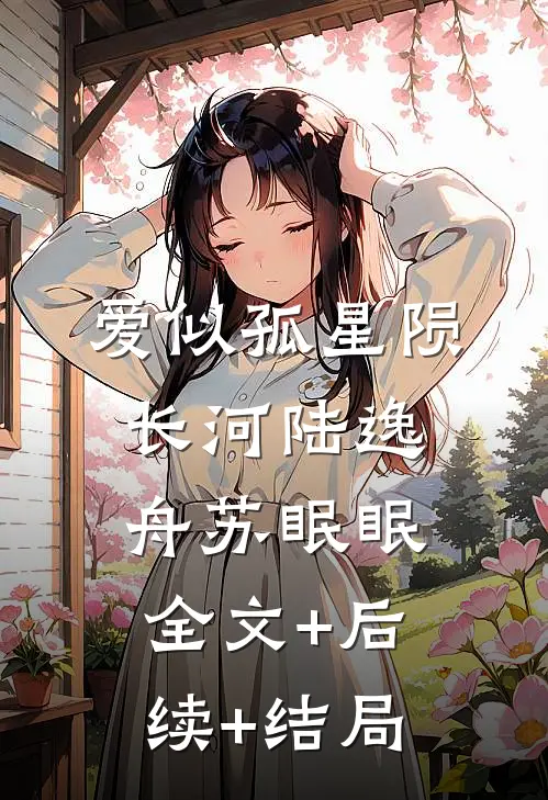 爱似孤星陨长河陆逸舟苏眠眠:全文+后续+结局