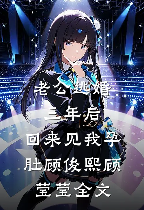 老公逃婚三年后，回来见我孕肚顾俊熙顾莹莹全文