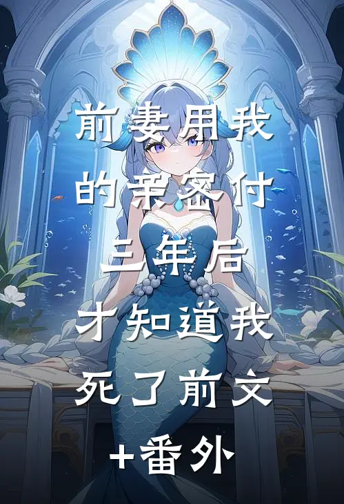 前妻用我的亲密付三年后，才知道我死了前文+番外