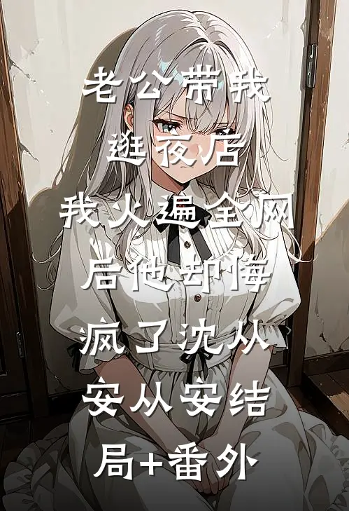 老公带我逛夜店，我火遍全网后他却悔疯了沈从安从安结局+番外