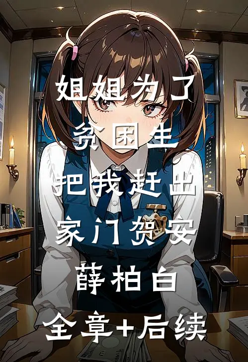 姐姐为了贫困生，把我赶出家门贺安薛柏白:全章+后续