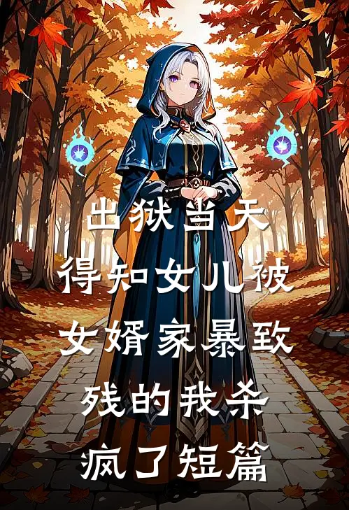 出狱当天，得知女儿被女婿家暴致残的我杀疯了短篇