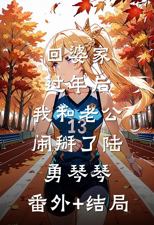 回婆家过年后，我和老公闹掰了陆勇琴琴:(番外)+(结局)