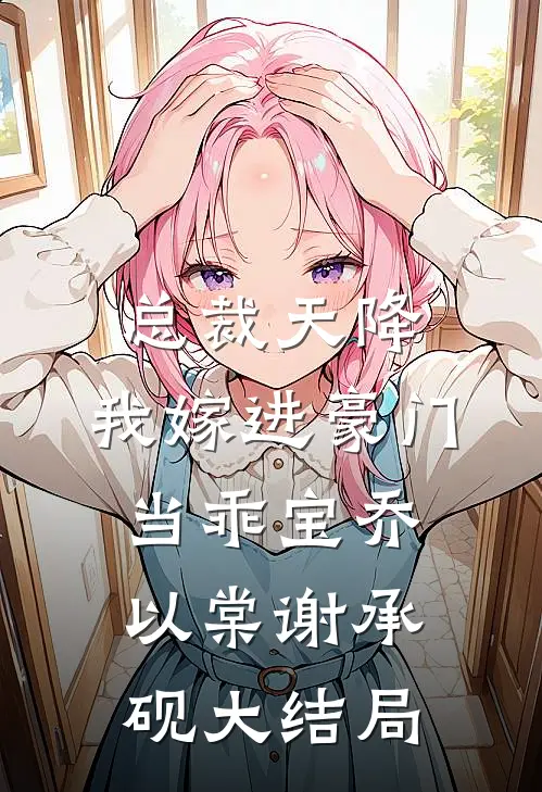 总裁天降，我嫁进豪门当乖宝乔以棠谢承砚大结局