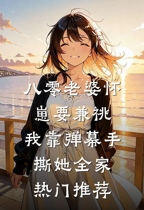 八零老婆怀崽要兼祧，我靠弹幕手撕她全家热门推荐