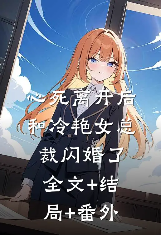 心死离开后，和冷艳女总裁闪婚了全文+结局+番外
