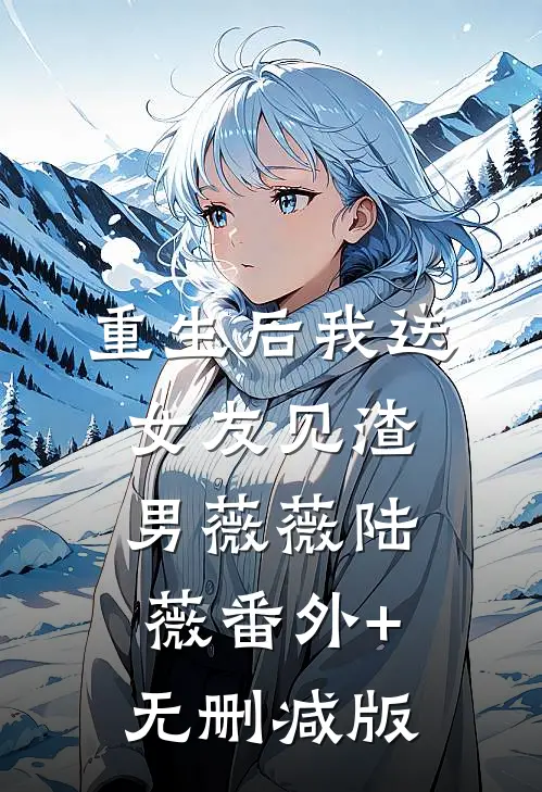 重生后我送女友见渣男薇薇陆薇番外+无删减版