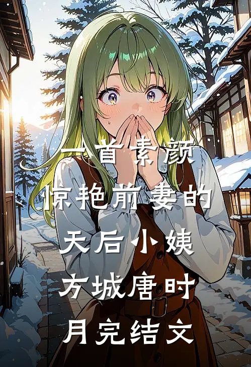 一首素颜，惊艳前妻的天后小姨方城唐时月完结文