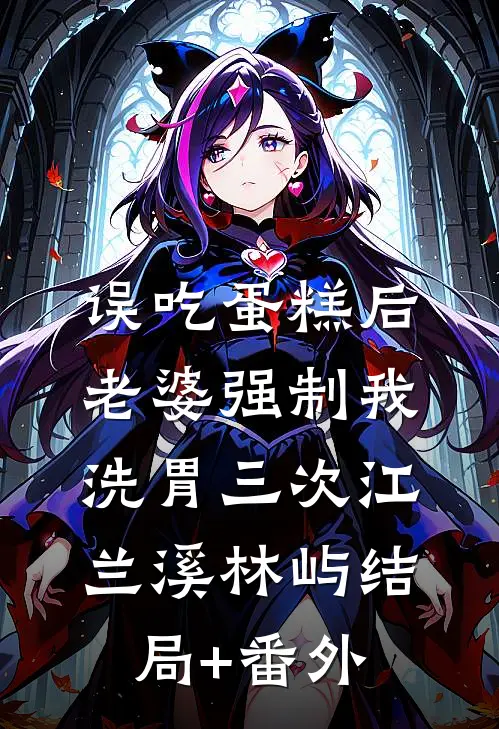 误吃蛋糕后，老婆强制我洗胃三次江兰溪林屿结局+番外