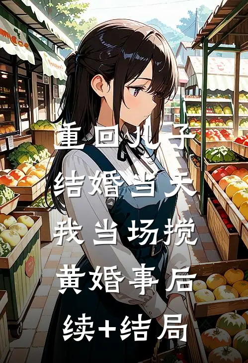 重回儿子结婚当天，我当场搅黄婚事后续+结局