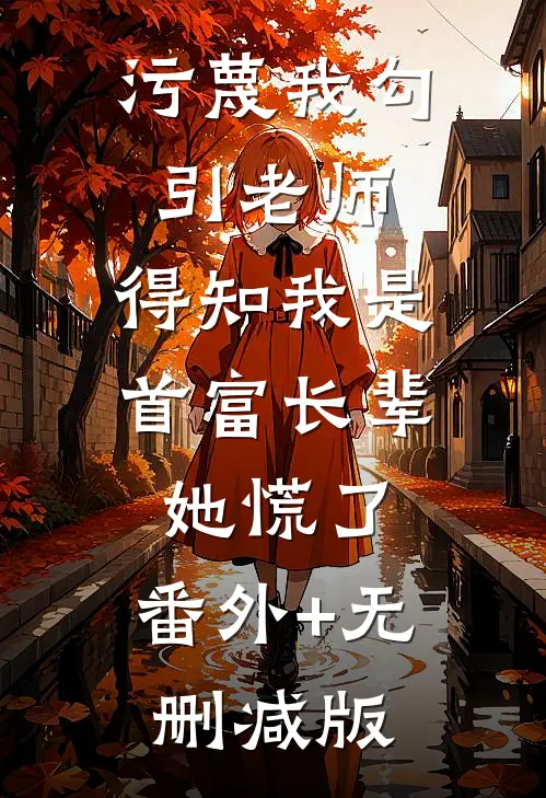 污蔑我勾引老师，得知我是首富长辈她慌了:番外+无删减版