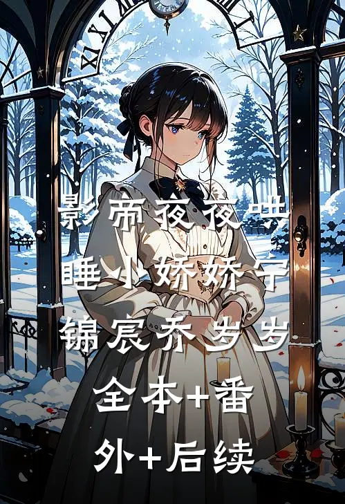影帝夜夜哄睡小娇娇宁锦宸乔岁岁全本+番外+后续