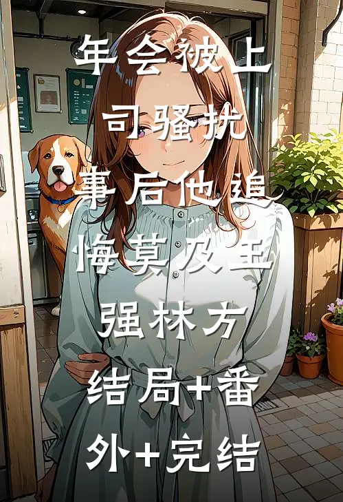年会被上司骚扰，事后他追悔莫及王强林方:结局+番外+完结