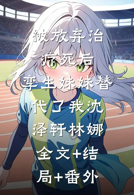 被放弃治疗死后，孪生妹妹替代了我沈泽轩林娜全文+结局+番外