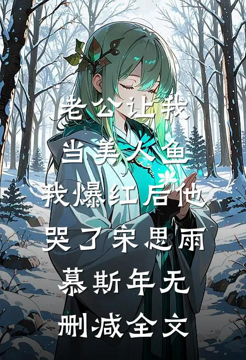 老公让我当美人鱼，我爆红后他哭了宋思雨慕斯年无删减全文