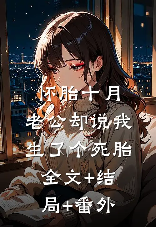 怀胎十月，老公却说我生了个死胎:全文+结局+番外