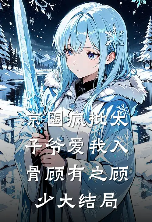 京圈疯批太子爷爱我入骨顾有之顾少大结局