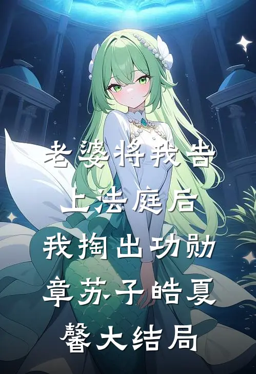 老婆将我告上法庭后，我掏出功勋章苏子皓夏馨大结局