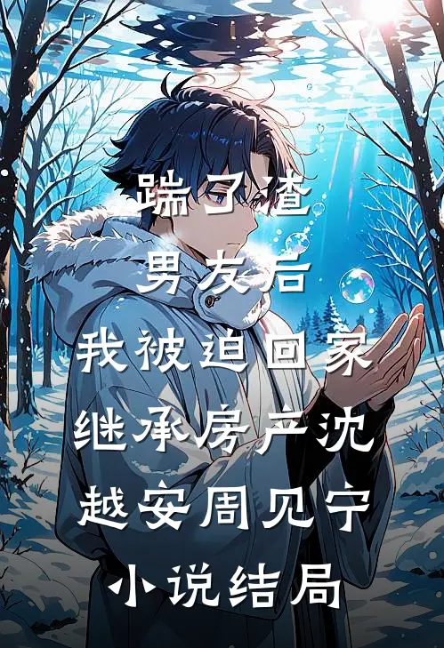 踹了渣男友后，我被迫回家继承房产沈越安周见宁小说结局
