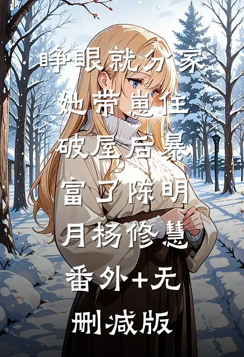 睁眼就分家，她带崽住破屋后暴富了陈明月杨修慧:番外+无删减版