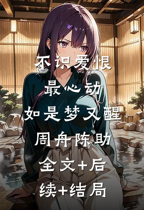 不识爱恨最心动：如是梦又醒周舟陈助全文+后续+结局