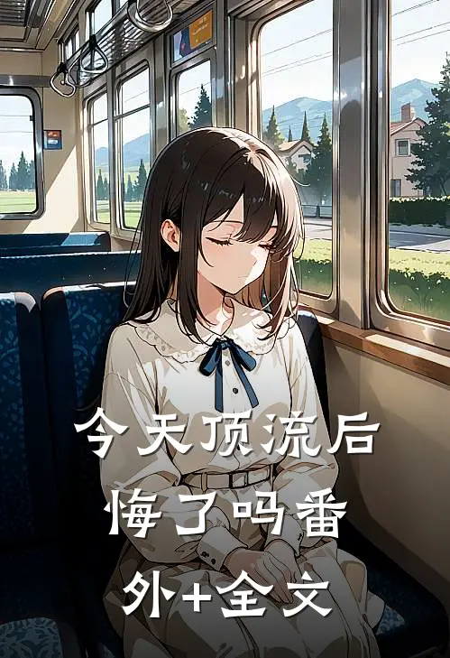 今天顶流后悔了吗(番外)+(全文)