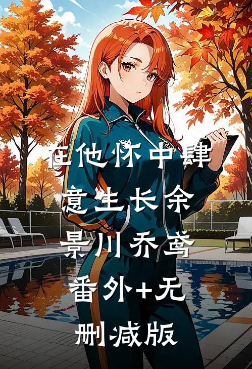 在他怀中肆意生长余景川乔鸢:番外+无删减版