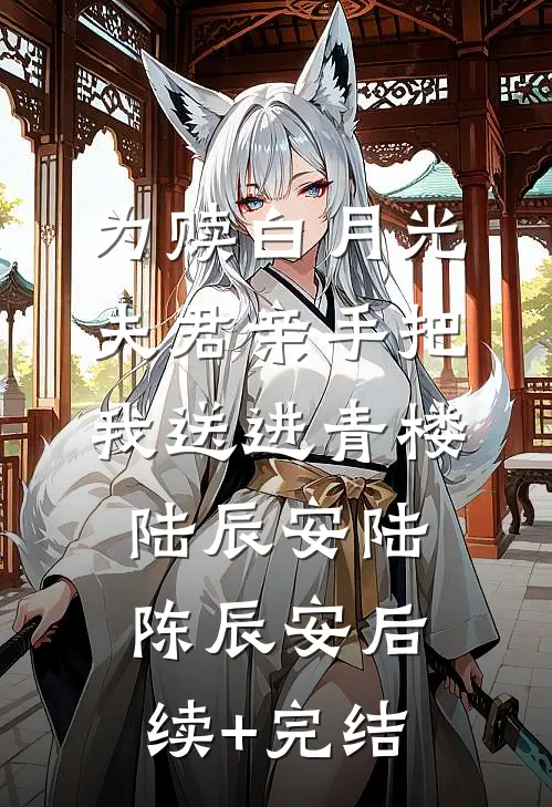 为赎白月光，夫君亲手把我送进青楼陆辰安陆陈辰安后续+完结