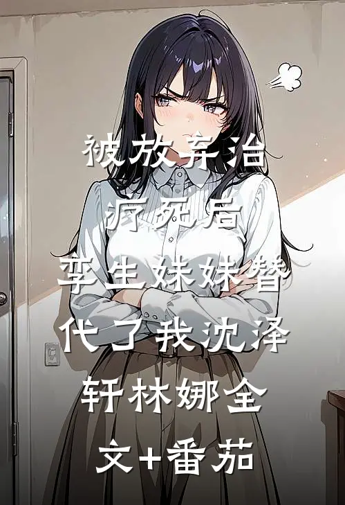 被放弃治疗死后，孪生妹妹替代了我沈泽轩林娜全文+番茄