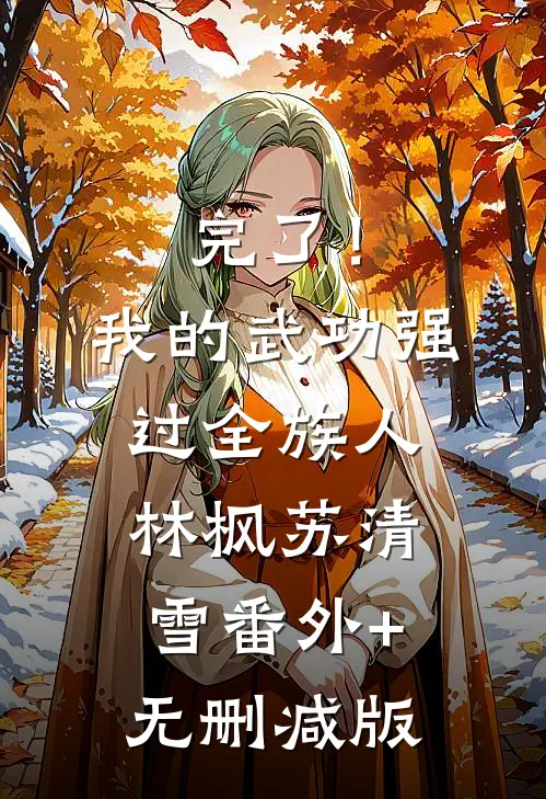 完了！我的武功强过全族人林枫苏清雪:番外+无删减版