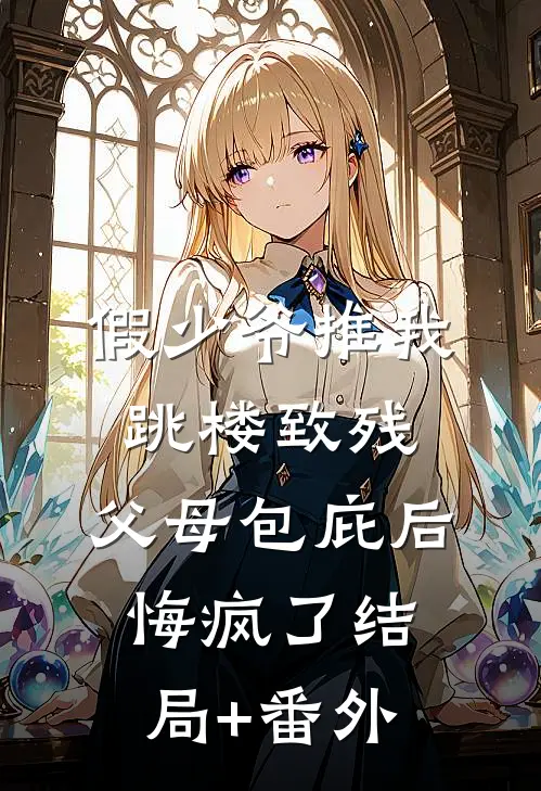 假少爷推我跳楼致残，父母包庇后悔疯了结局+番外