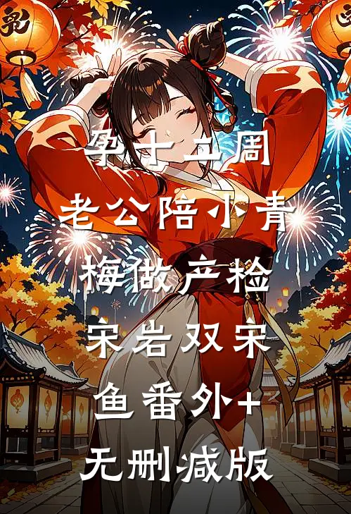 孕十二周，老公陪小青梅做产检宋岩双宋鱼番外+无删减版