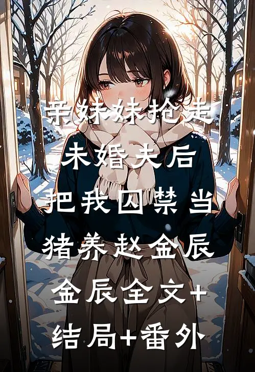 亲妹妹抢走未婚夫后，把我囚禁当猪养赵金辰金辰全文+结局+番外