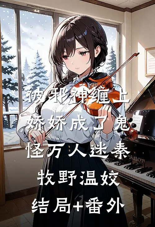 被邪神缠上，娇娇成了鬼怪万人迷秦牧野温姣:结局+番外
