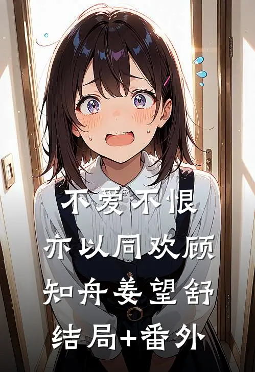 不爱不恨，亦以同欢顾知舟姜望舒结局+番外